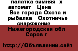 палатка зимняя 2х2 автомат › Цена ­ 750 - Все города Охота и рыбалка » Охотничье снаряжение   . Нижегородская обл.,Саров г.